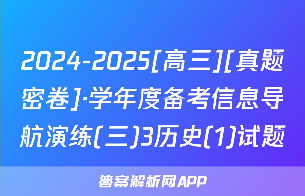 2024-2025[高三][真题密卷]·学年度备考信息导航演练(三)3历史(1)试题