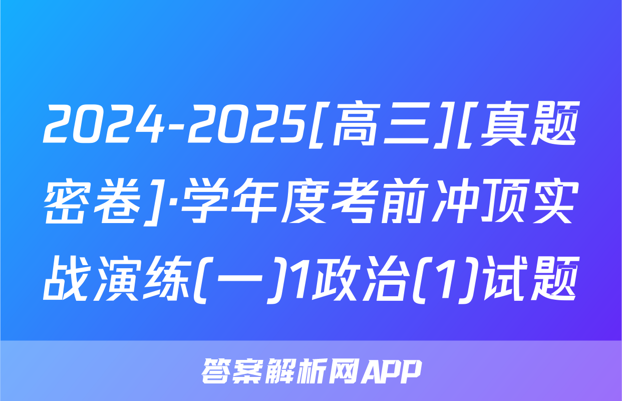 2024-2025[高三][真题密卷]·学年度考前冲顶实战演练(一)1政治(1)试题