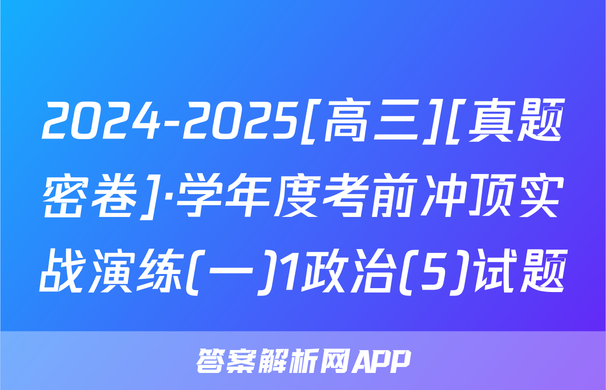 2024-2025[高三][真题密卷]·学年度考前冲顶实战演练(一)1政治(5)试题