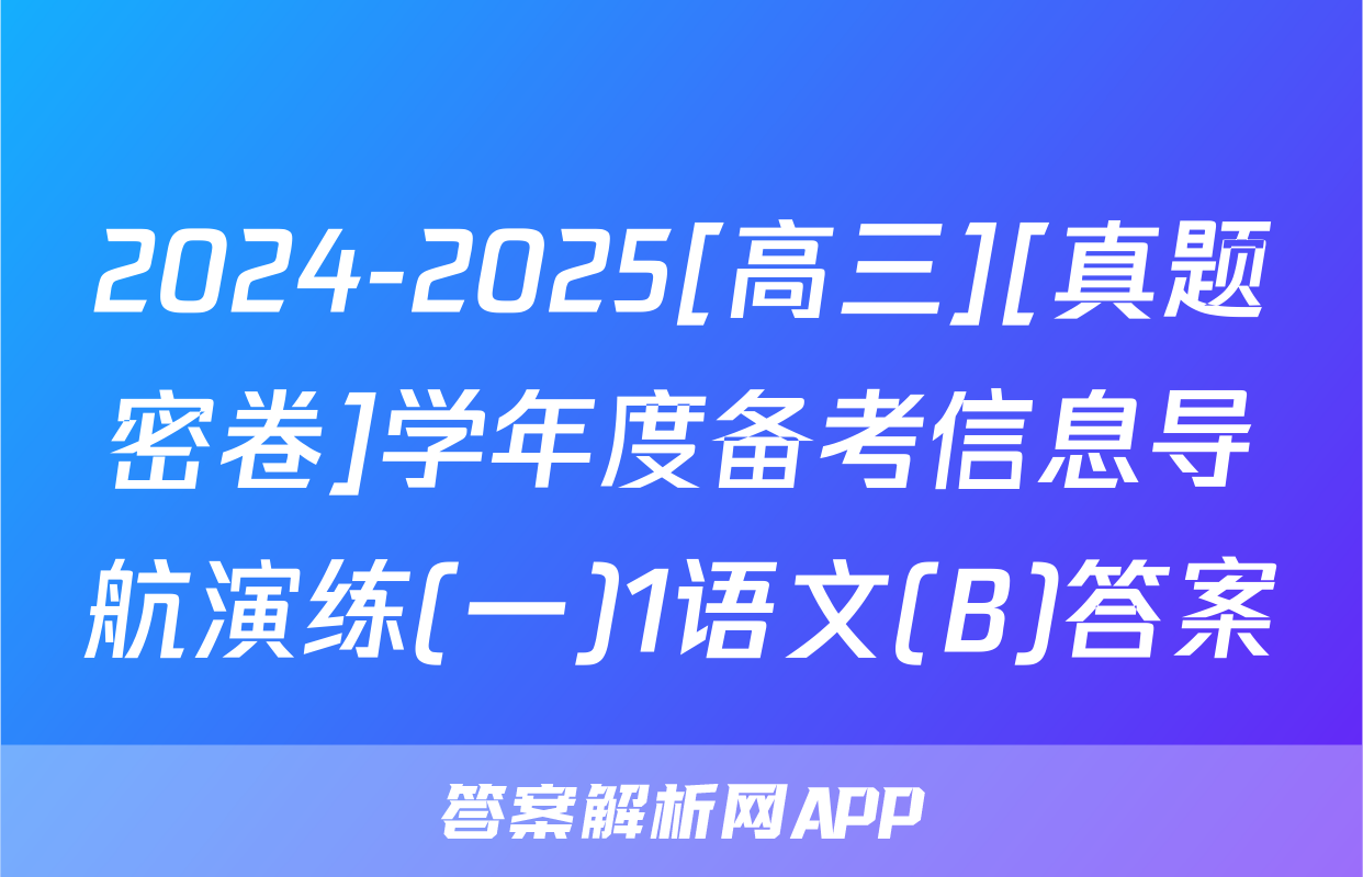 2024-2025[高三][真题密卷]学年度备考信息导航演练(一)1语文(B)答案