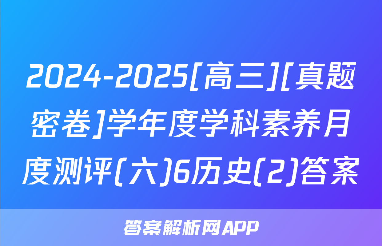 2024-2025[高三][真题密卷]学年度学科素养月度测评(六)6历史(2)答案