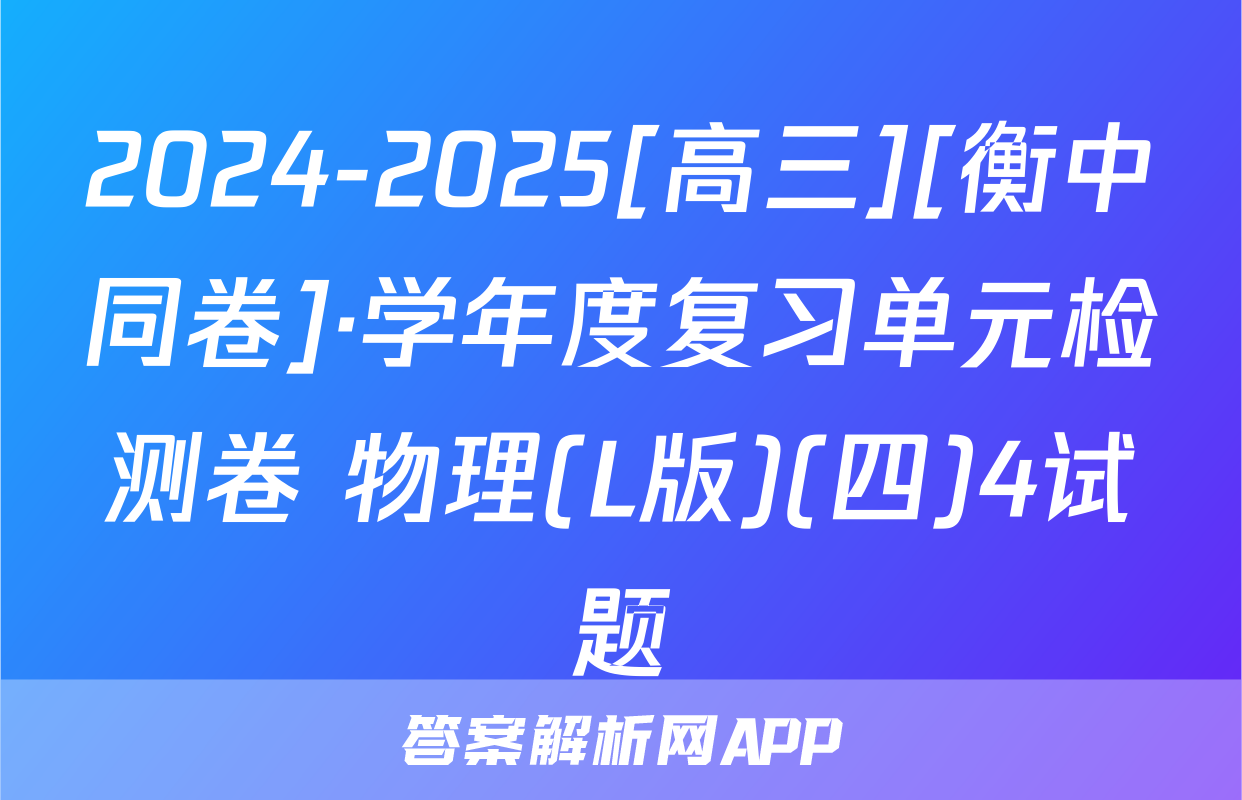 2024-2025[高三][衡中同卷]·学年度复习单元检测卷 物理(L版)(四)4试题