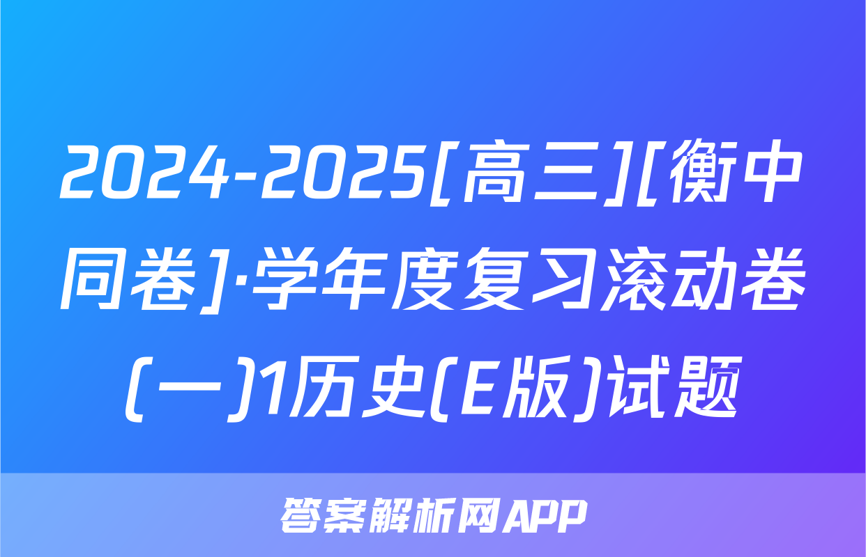2024-2025[高三][衡中同卷]·学年度复习滚动卷(一)1历史(E版)试题