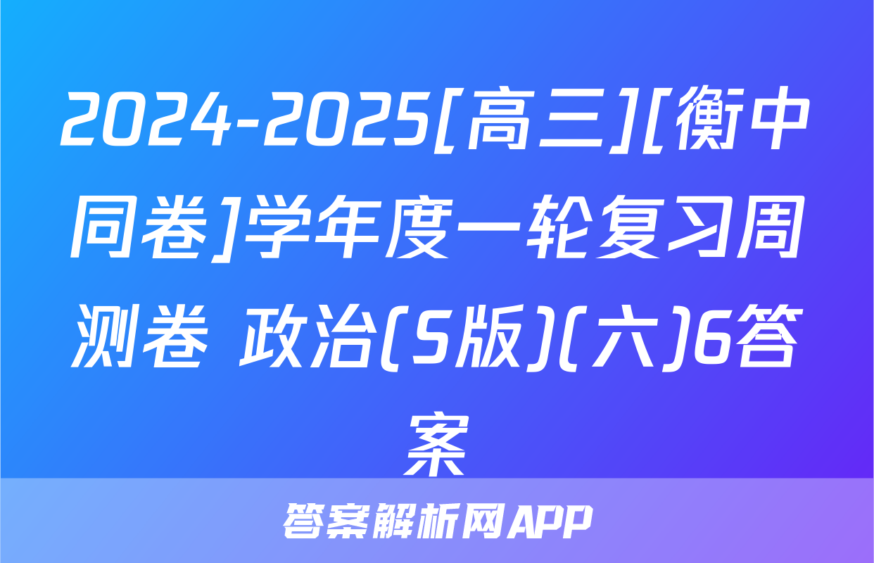 2024-2025[高三][衡中同卷]学年度一轮复习周测卷 政治(S版)(六)6答案