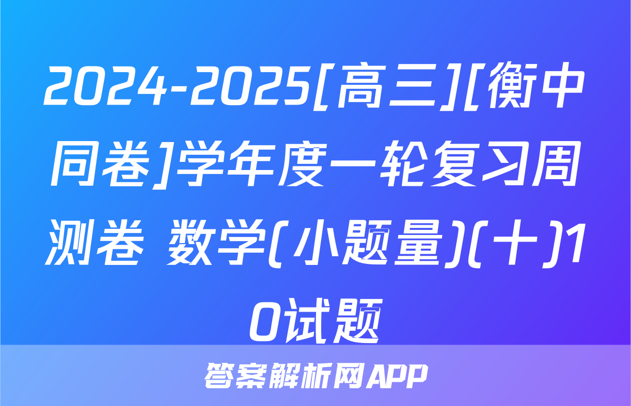 2024-2025[高三][衡中同卷]学年度一轮复习周测卷 数学(小题量)(十)10试题
