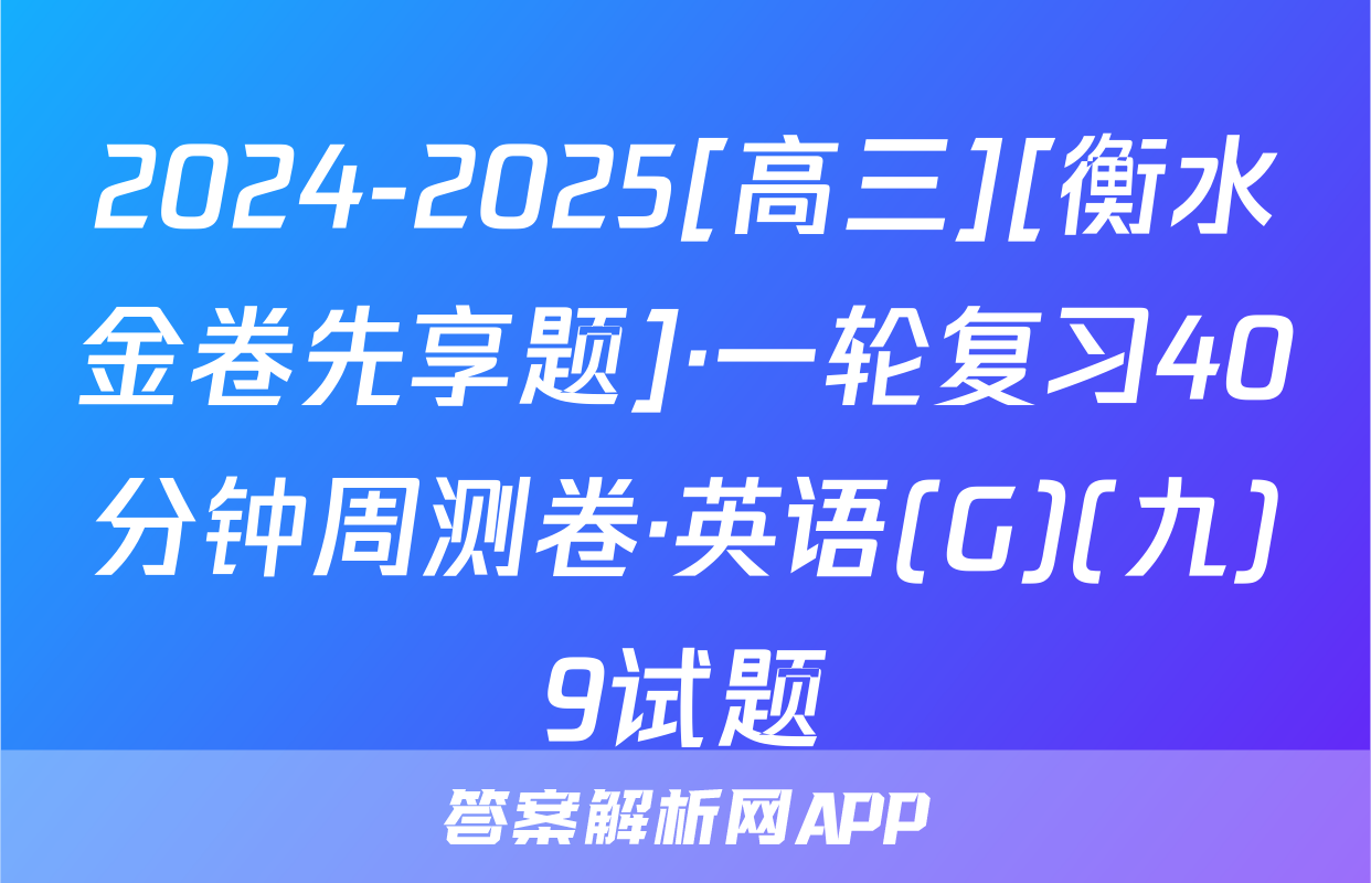 2024-2025[高三][衡水金卷先享题]·一轮复习40分钟周测卷·英语(G)(九)9试题