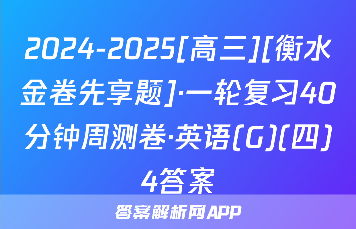 2024-2025[高三][衡水金卷先享题]·一轮复习40分钟周测卷·英语(G)(四)4答案