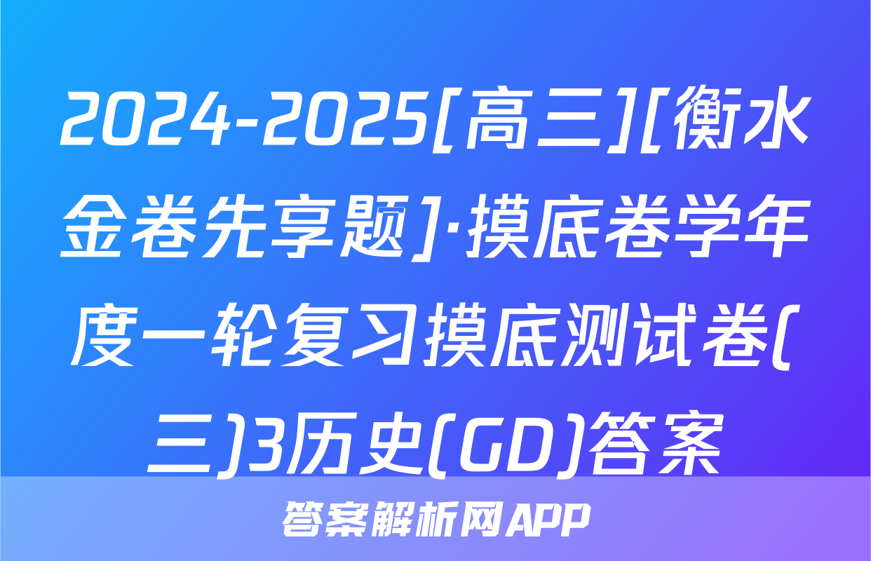2024-2025[高三][衡水金卷先享题]·摸底卷学年度一轮复习摸底测试卷(三)3历史(GD)答案