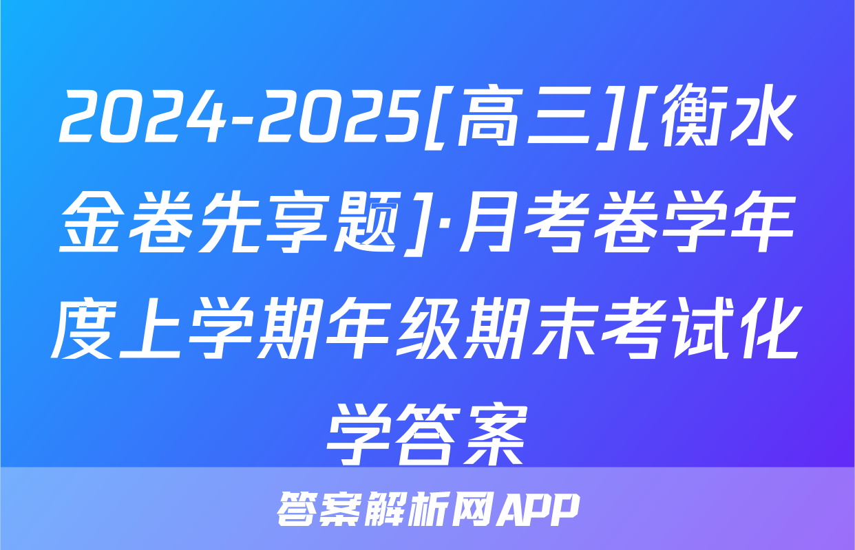 2024-2025[高三][衡水金卷先享题]·月考卷学年度上学期年级期末考试化学答案