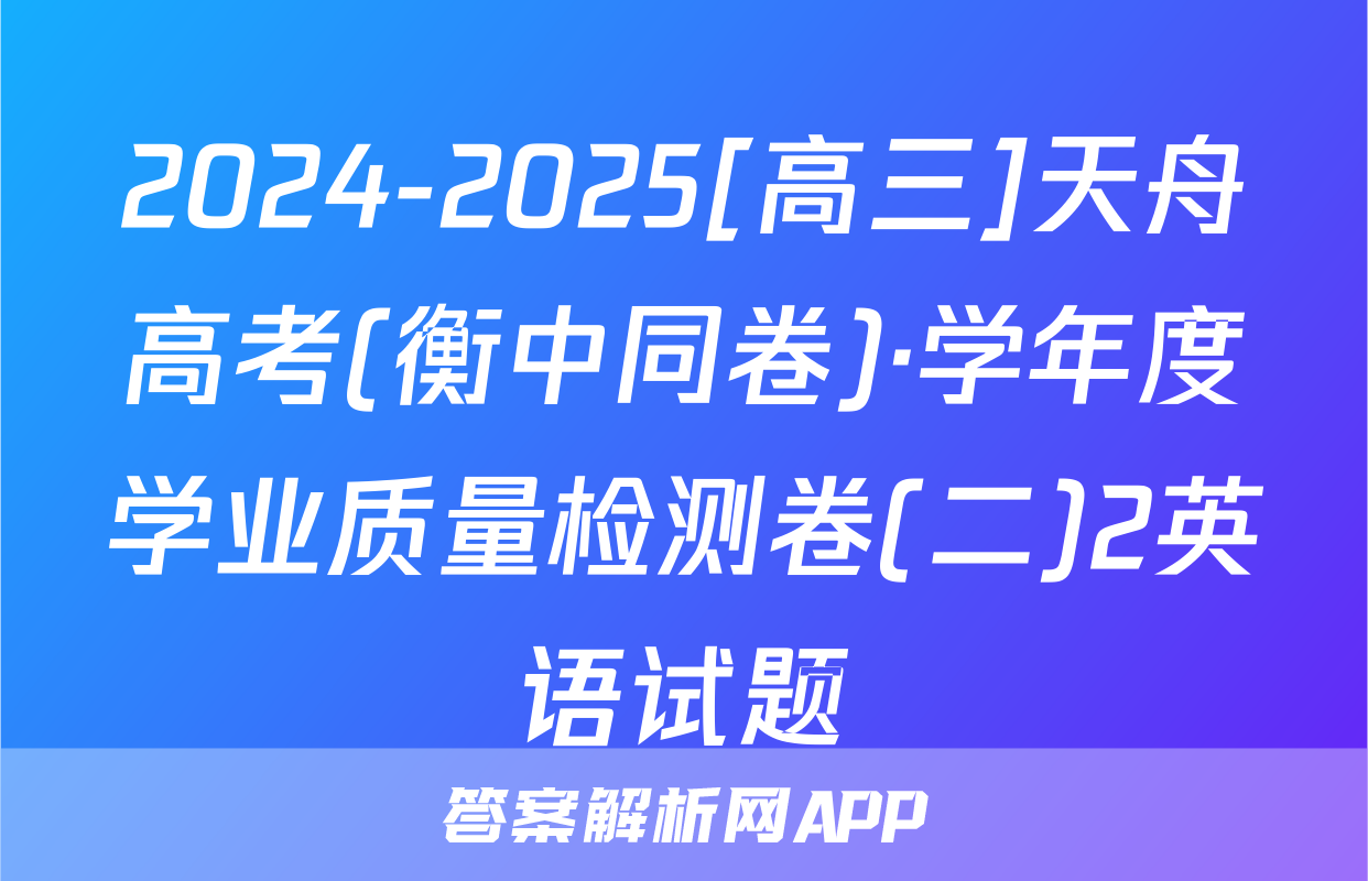 2024-2025[高三]天舟高考(衡中同卷)·学年度学业质量检测卷(二)2英语试题