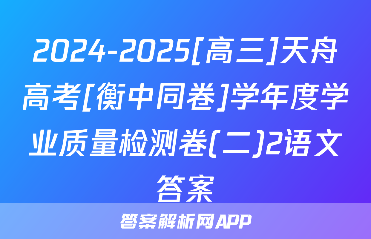 2024-2025[高三]天舟高考[衡中同卷]学年度学业质量检测卷(二)2语文答案
