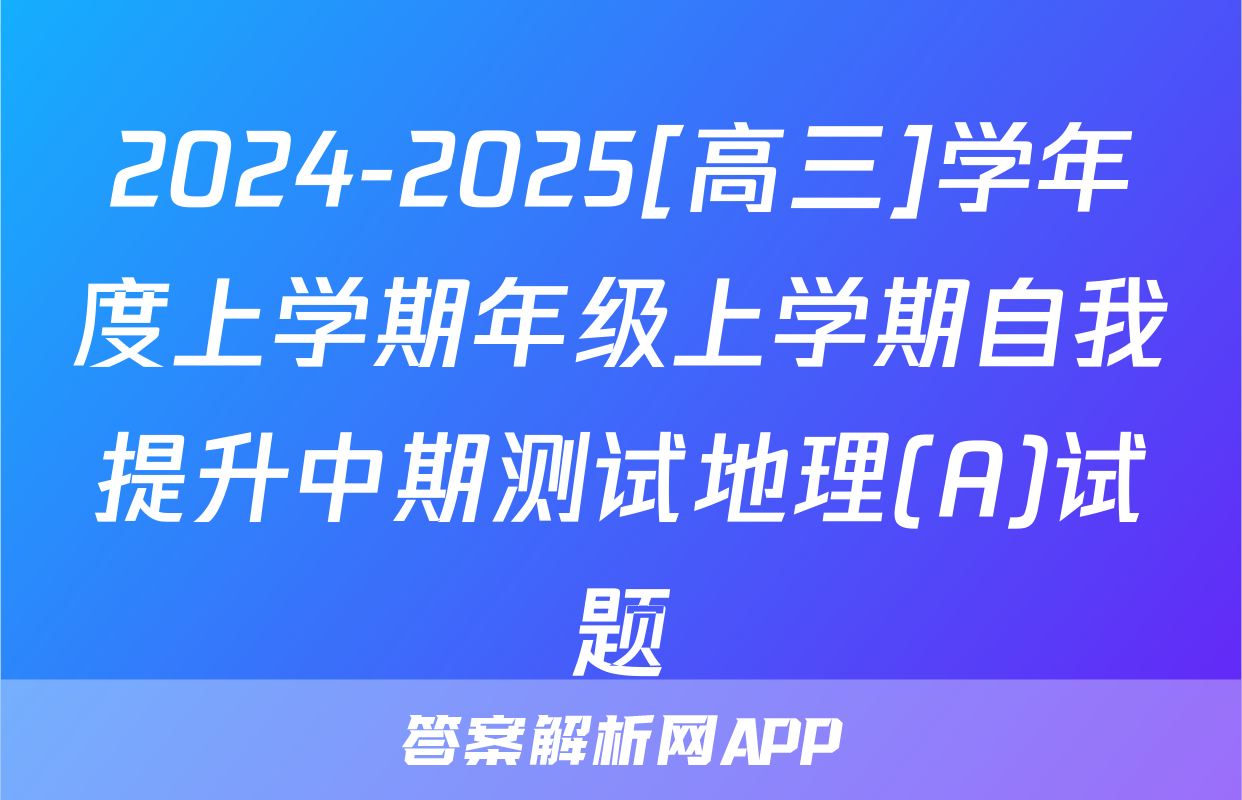 2024-2025[高三]学年度上学期年级上学期自我提升中期测试地理(A)试题