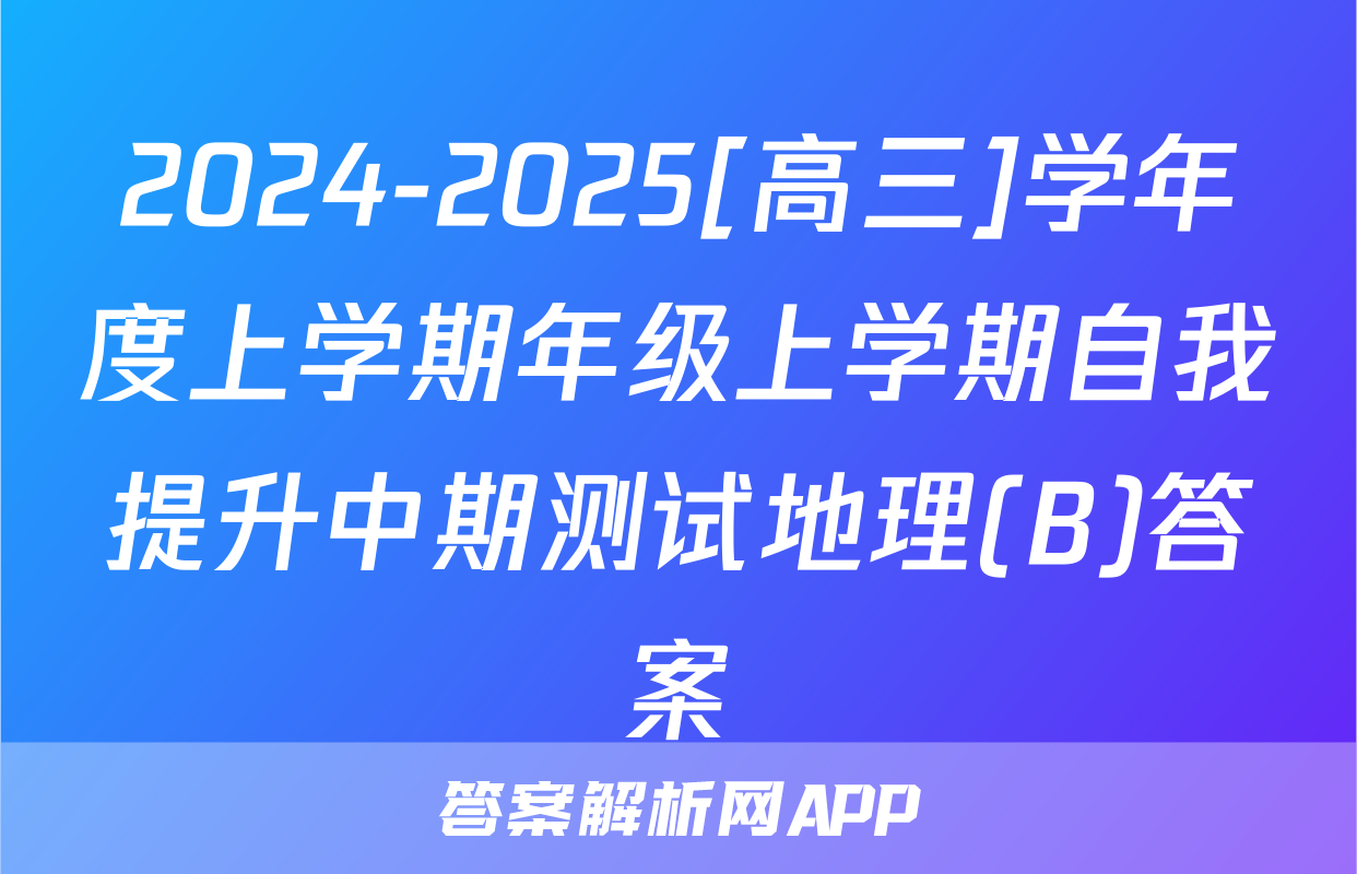 2024-2025[高三]学年度上学期年级上学期自我提升中期测试地理(B)答案