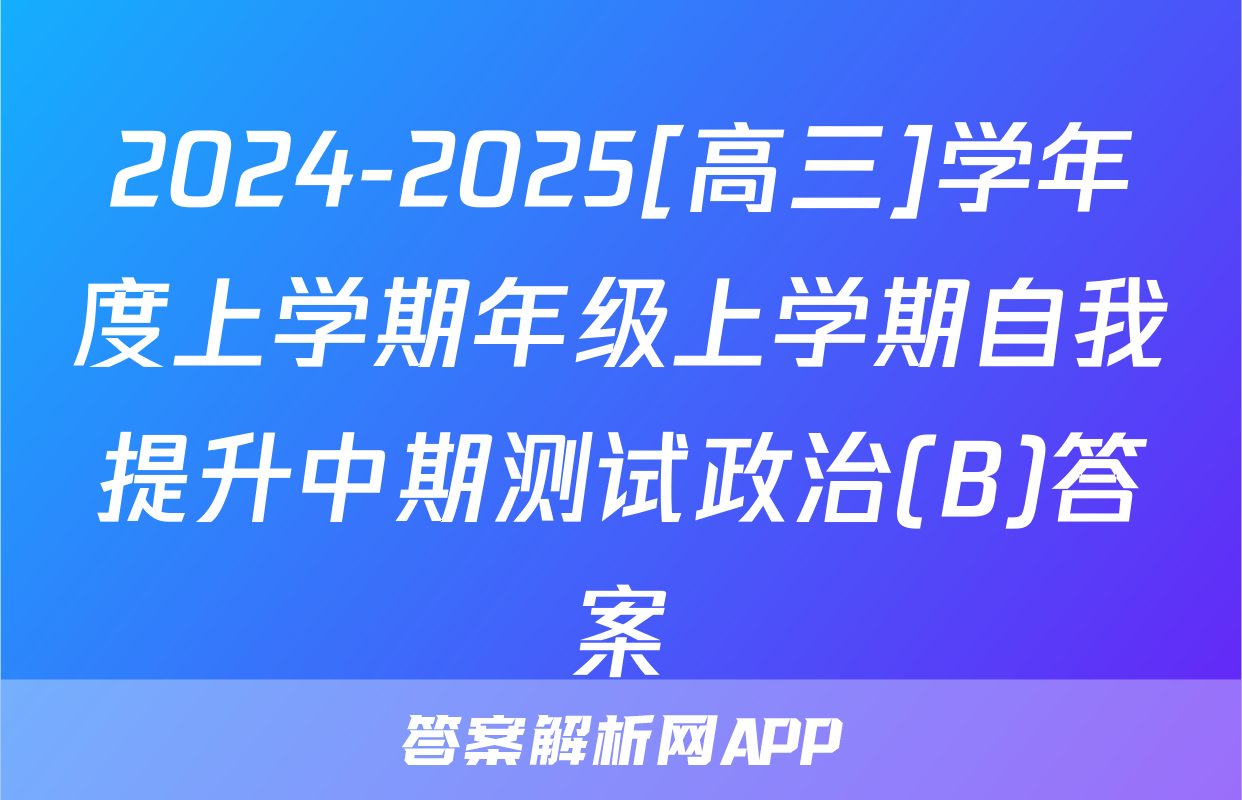 2024-2025[高三]学年度上学期年级上学期自我提升中期测试政治(B)答案