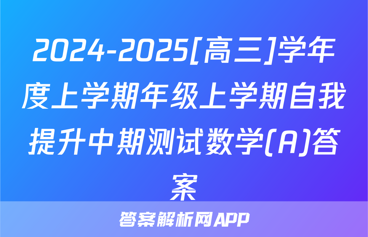 2024-2025[高三]学年度上学期年级上学期自我提升中期测试数学(A)答案