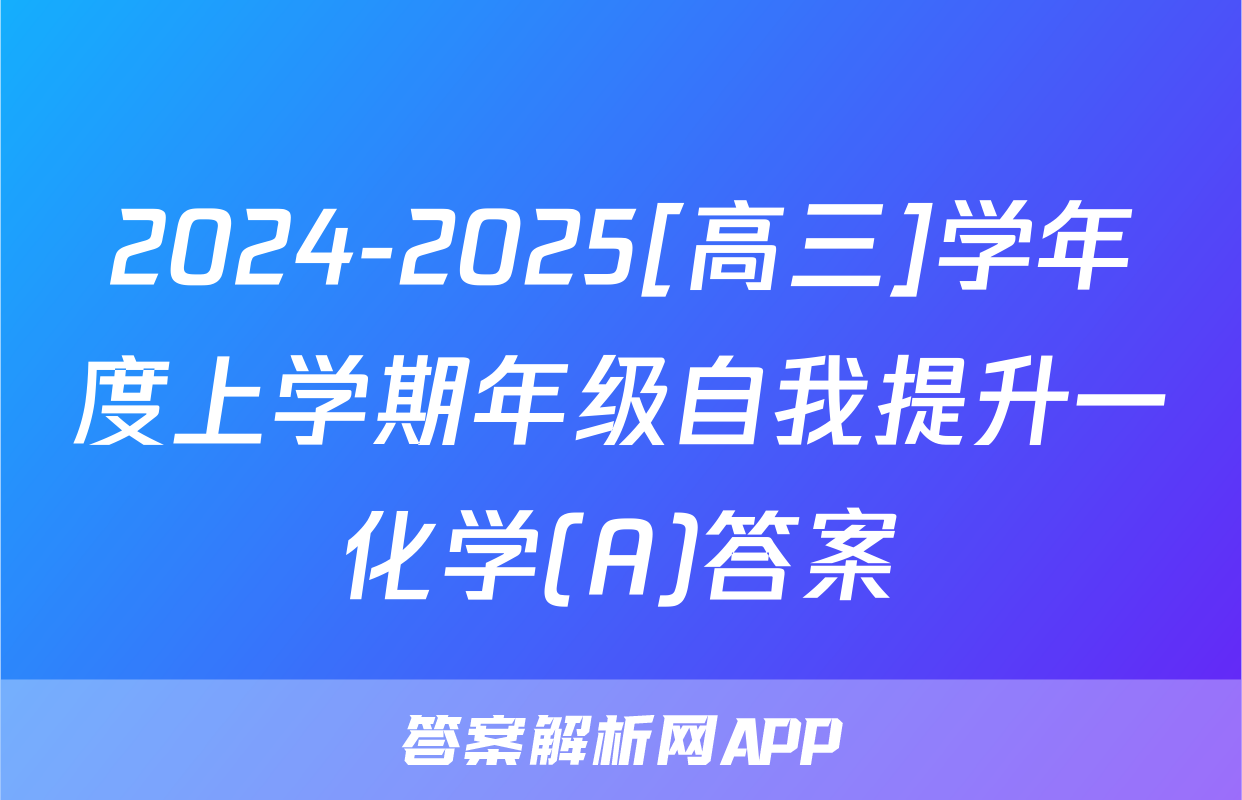 2024-2025[高三]学年度上学期年级自我提升一化学(A)答案