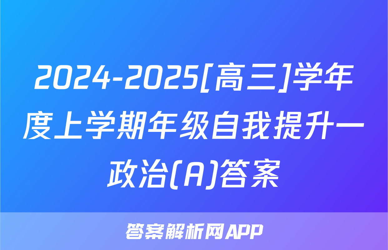 2024-2025[高三]学年度上学期年级自我提升一政治(A)答案