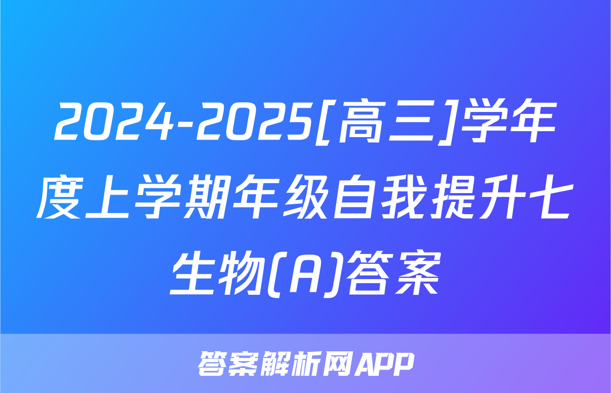 2024-2025[高三]学年度上学期年级自我提升七生物(A)答案