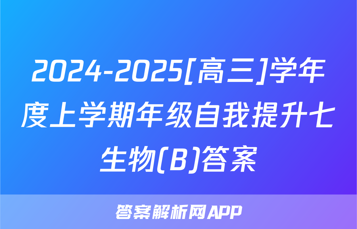 2024-2025[高三]学年度上学期年级自我提升七生物(B)答案