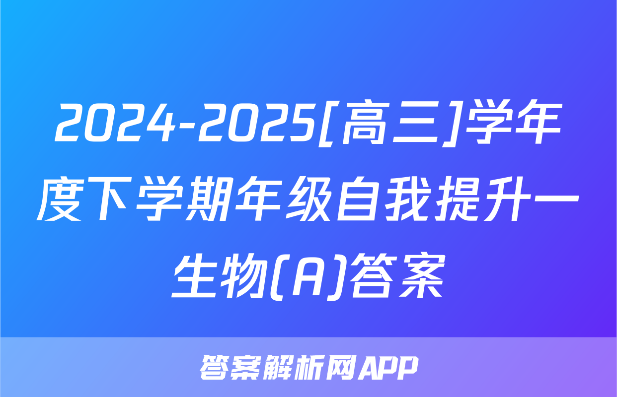 2024-2025[高三]学年度下学期年级自我提升一生物(A)答案