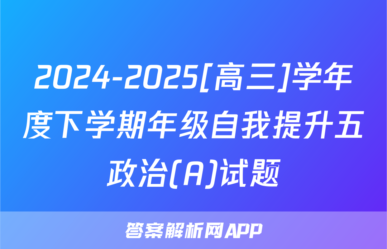 2024-2025[高三]学年度下学期年级自我提升五政治(A)试题