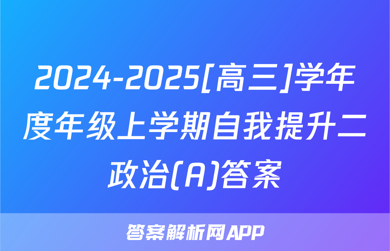 2024-2025[高三]学年度年级上学期自我提升二政治(A)答案