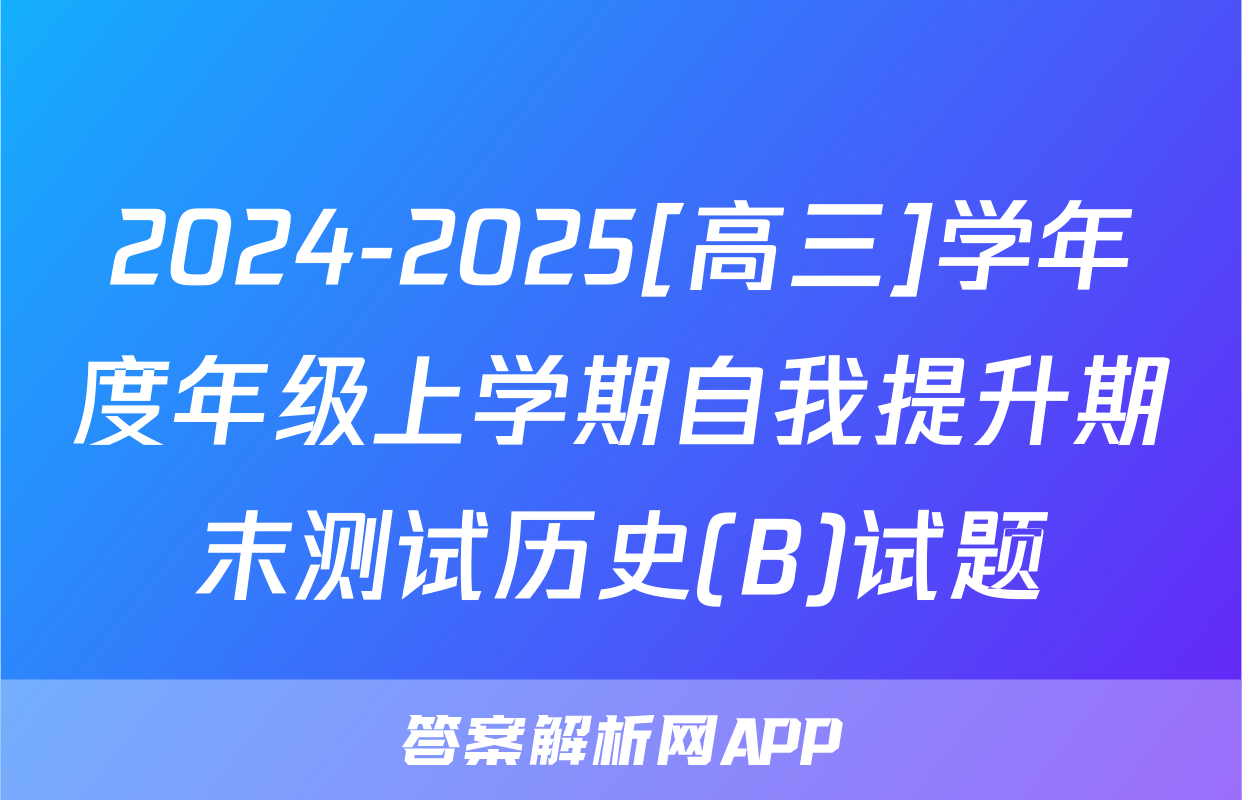 2024-2025[高三]学年度年级上学期自我提升期末测试历史(B)试题