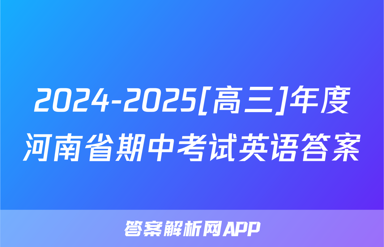 2024-2025[高三]年度河南省期中考试英语答案