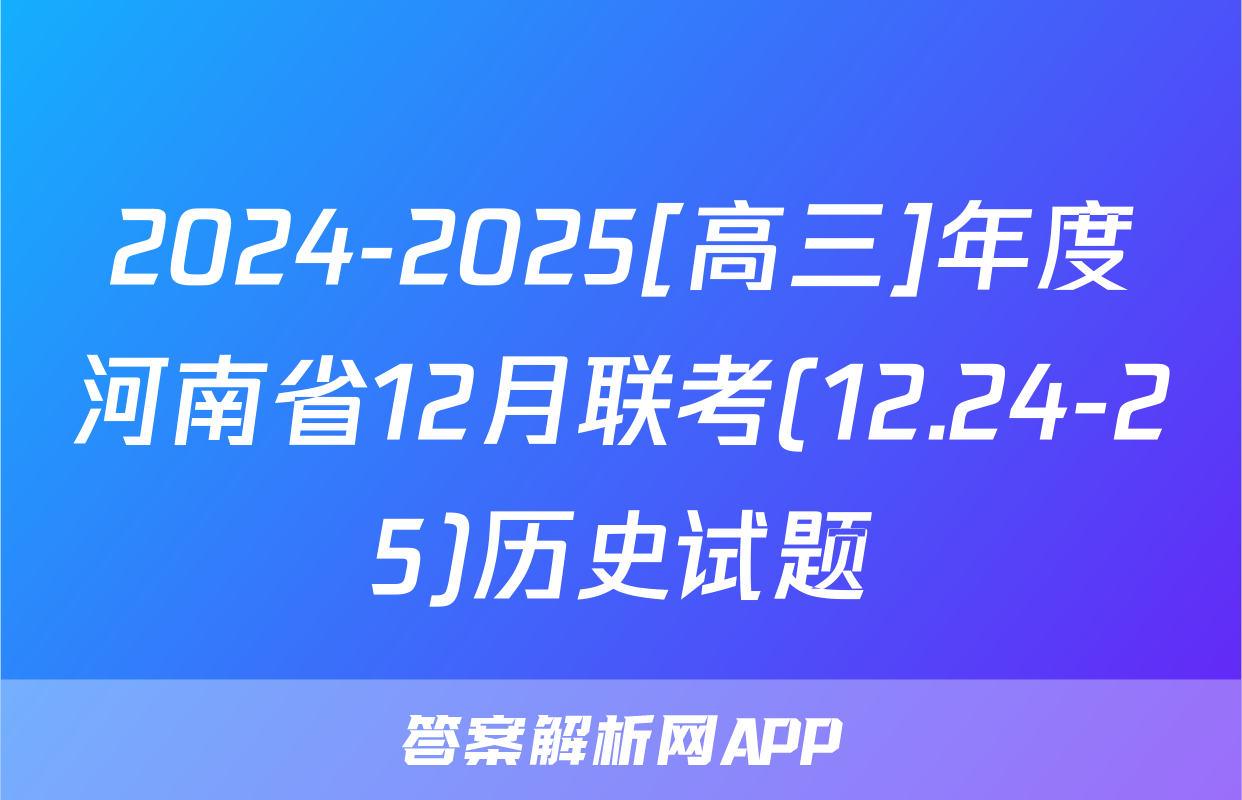 2024-2025[高三]年度河南省12月联考(12.24-25)历史试题