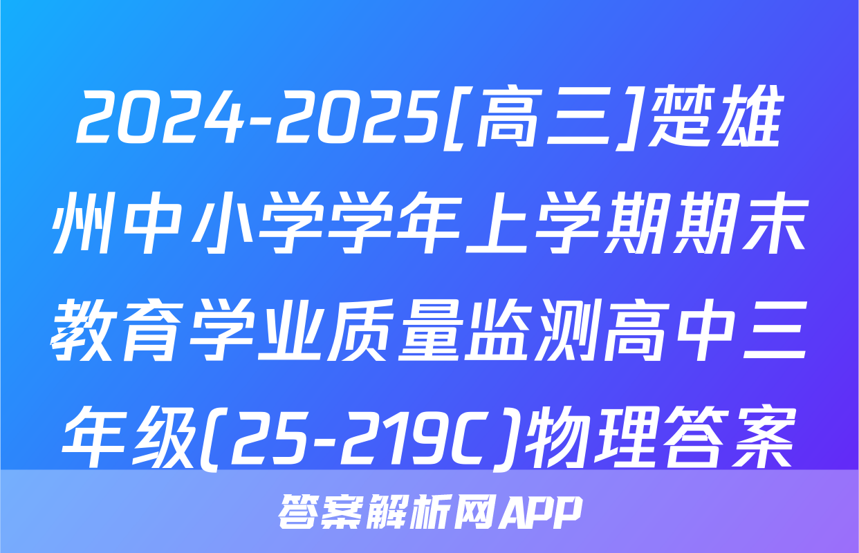 2024-2025[高三]楚雄州中小学学年上学期期末教育学业质量监测高中三年级(25-219C)物理答案