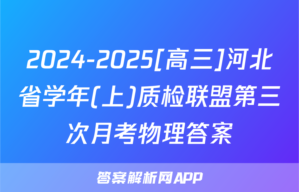 2024-2025[高三]河北省学年(上)质检联盟第三次月考物理答案