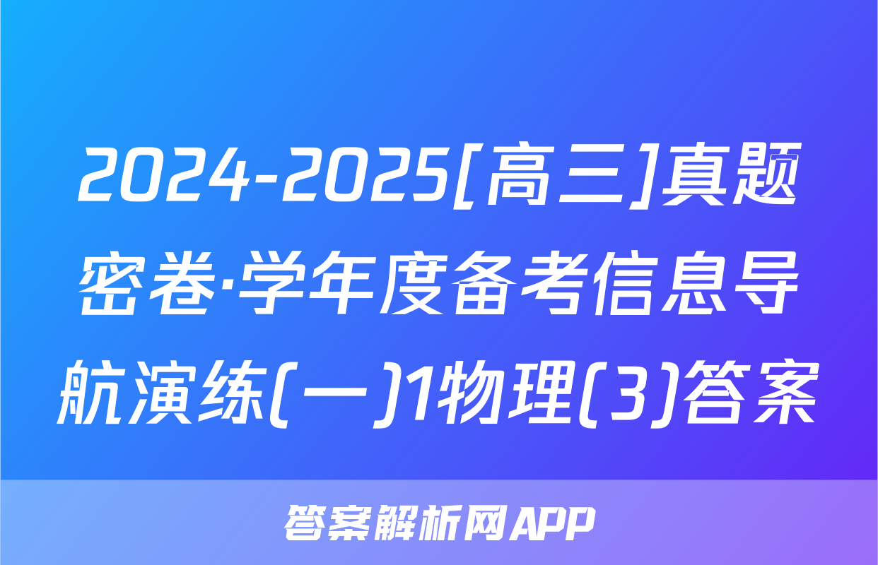 2024-2025[高三]真题密卷·学年度备考信息导航演练(一)1物理(3)答案