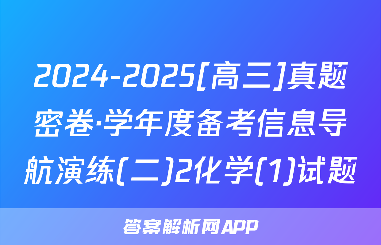 2024-2025[高三]真题密卷·学年度备考信息导航演练(二)2化学(1)试题