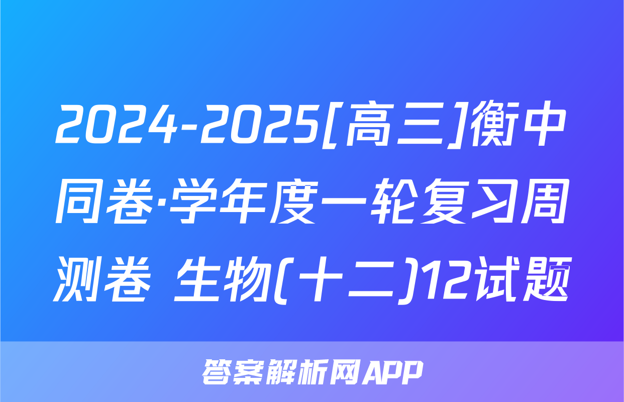 2024-2025[高三]衡中同卷·学年度一轮复习周测卷 生物(十二)12试题
