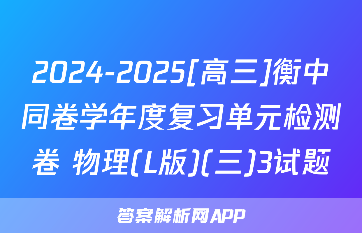 2024-2025[高三]衡中同卷学年度复习单元检测卷 物理(L版)(三)3试题