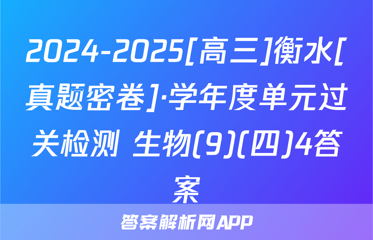 2024-2025[高三]衡水[真题密卷]·学年度单元过关检测 生物(9)(四)4答案