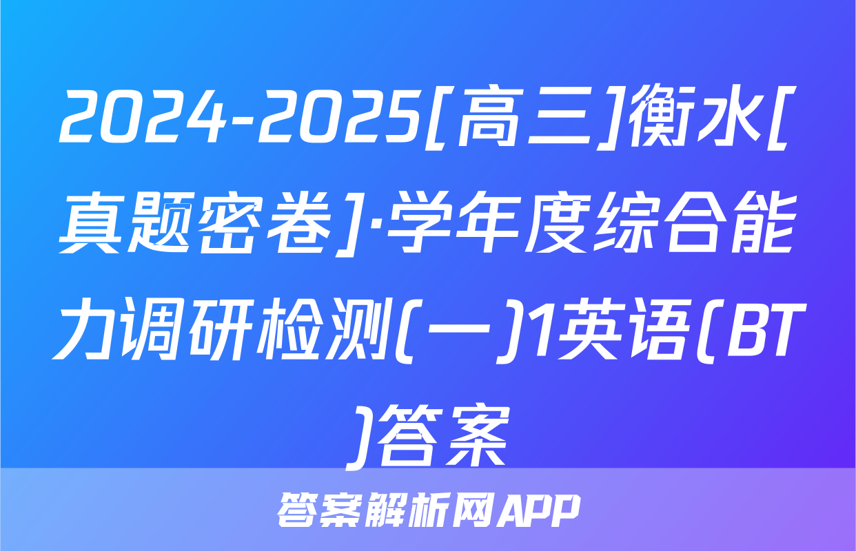 2024-2025[高三]衡水[真题密卷]·学年度综合能力调研检测(一)1英语(BT)答案