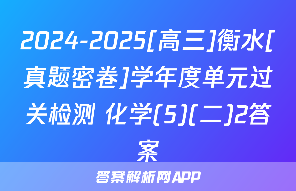 2024-2025[高三]衡水[真题密卷]学年度单元过关检测 化学(5)(二)2答案