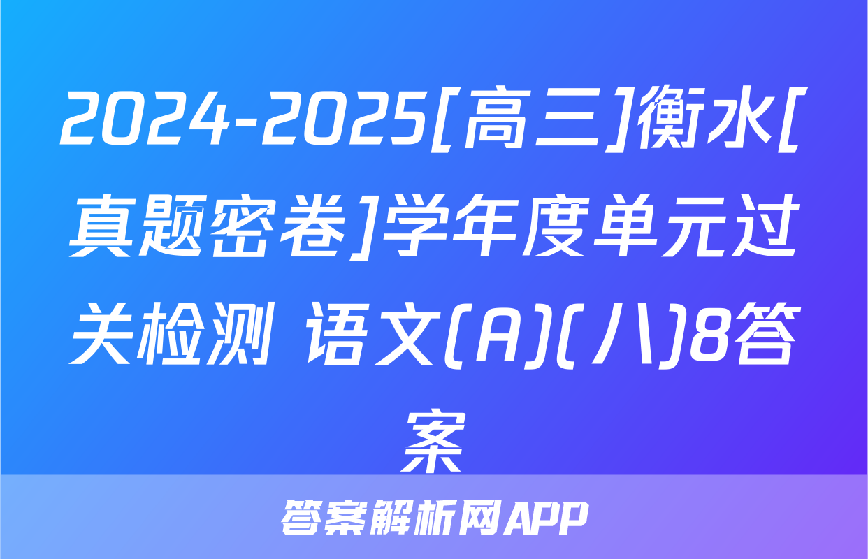 2024-2025[高三]衡水[真题密卷]学年度单元过关检测 语文(A)(八)8答案