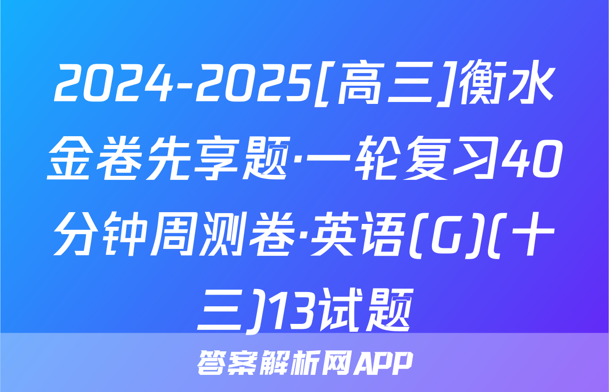 2024-2025[高三]衡水金卷先享题·一轮复习40分钟周测卷·英语(G)(十三)13试题