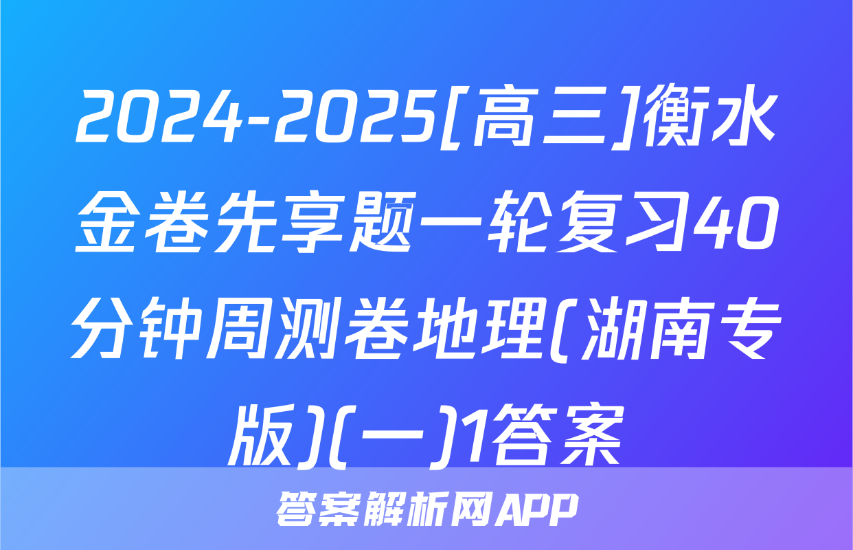 2024-2025[高三]衡水金卷先享题一轮复习40分钟周测卷地理(湖南专版)(一)1答案