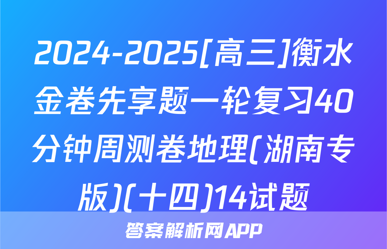2024-2025[高三]衡水金卷先享题一轮复习40分钟周测卷地理(湖南专版)(十四)14试题