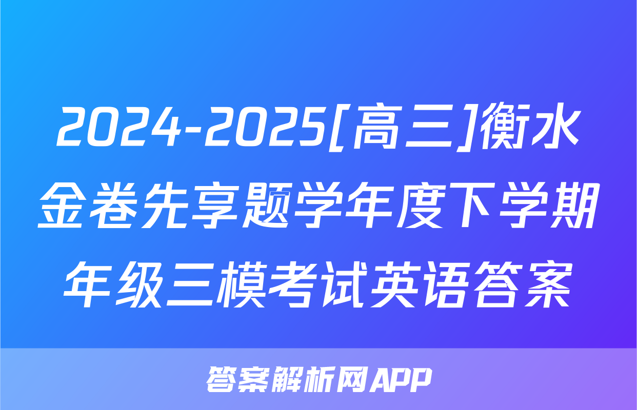2024-2025[高三]衡水金卷先享题学年度下学期年级三模考试英语答案