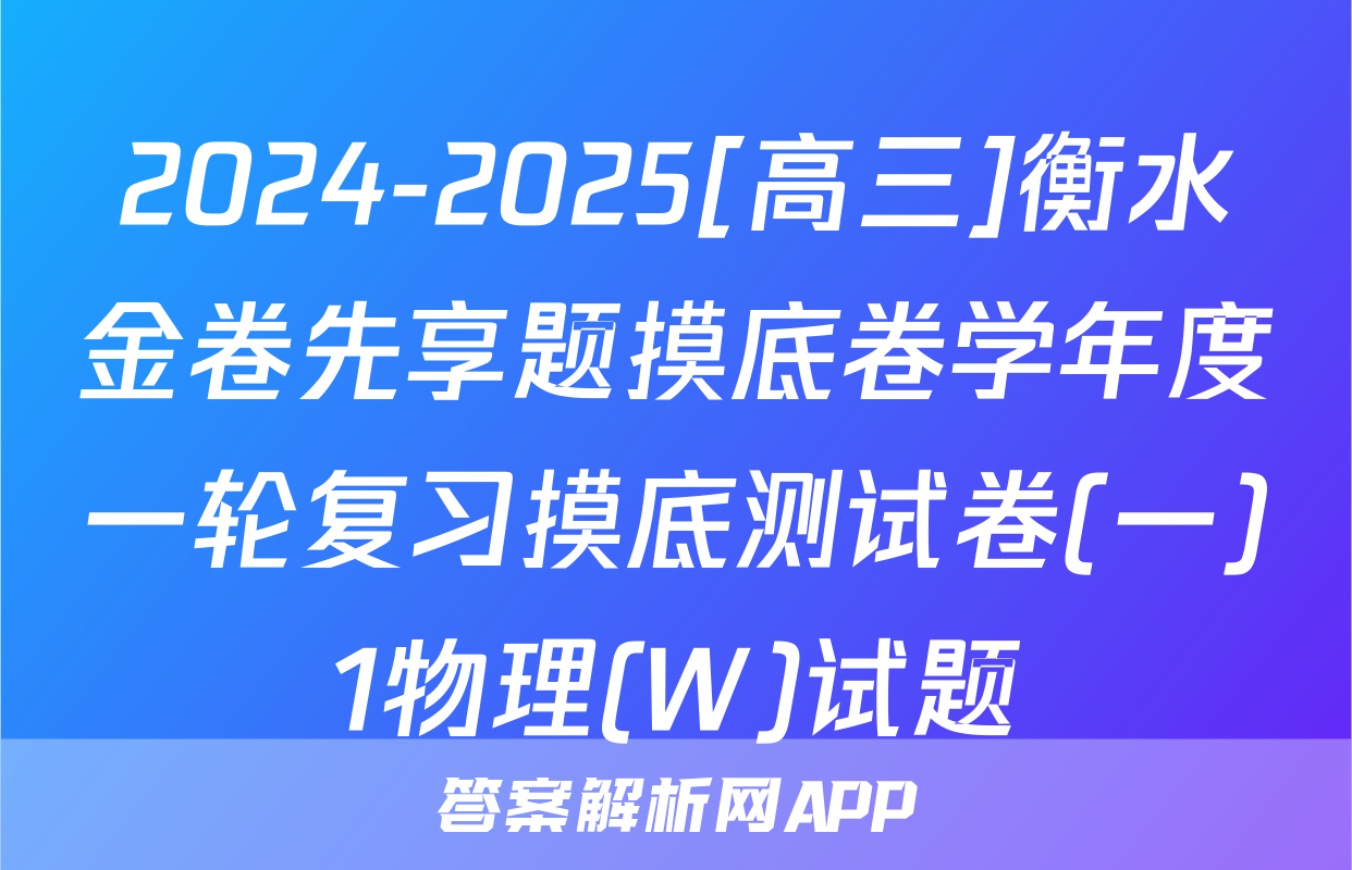 2024-2025[高三]衡水金卷先享题摸底卷学年度一轮复习摸底测试卷(一)1物理(W)试题