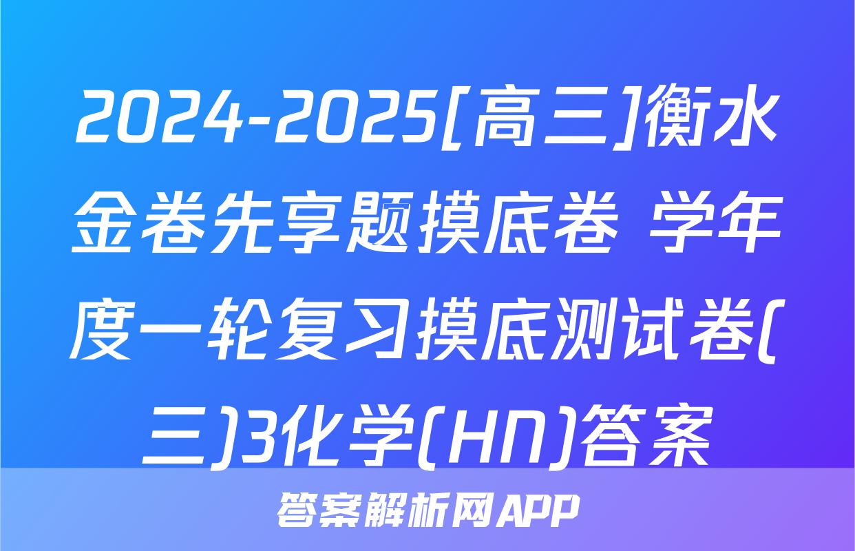2024-2025[高三]衡水金卷先享题摸底卷 学年度一轮复习摸底测试卷(三)3化学(HN)答案