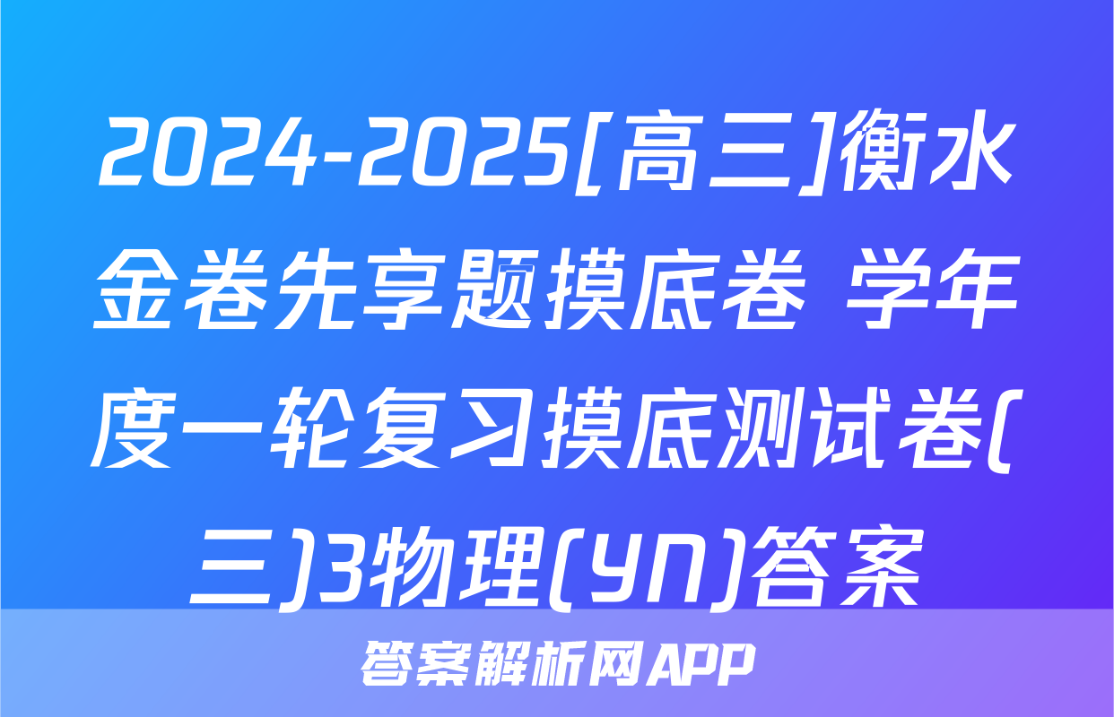 2024-2025[高三]衡水金卷先享题摸底卷 学年度一轮复习摸底测试卷(三)3物理(YN)答案