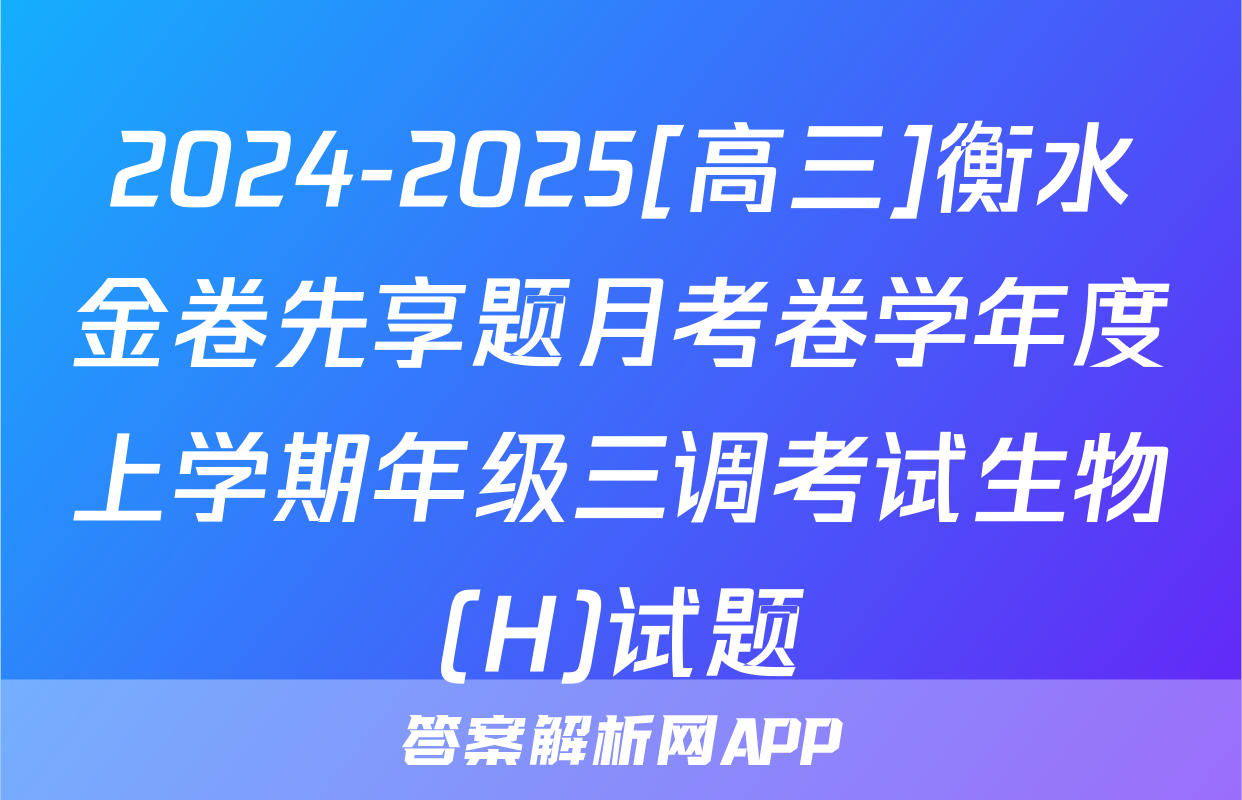2024-2025[高三]衡水金卷先享题月考卷学年度上学期年级三调考试生物(H)试题