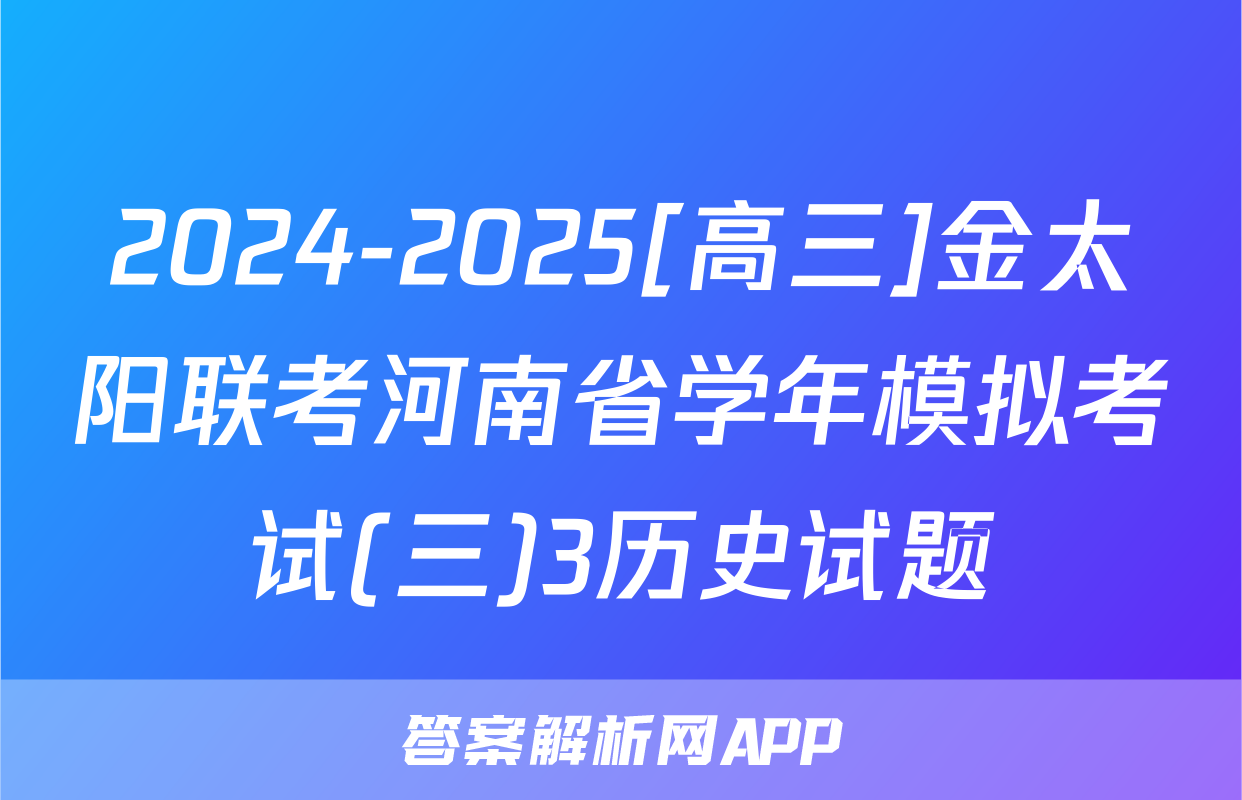 2024-2025[高三]金太阳联考河南省学年模拟考试(三)3历史试题