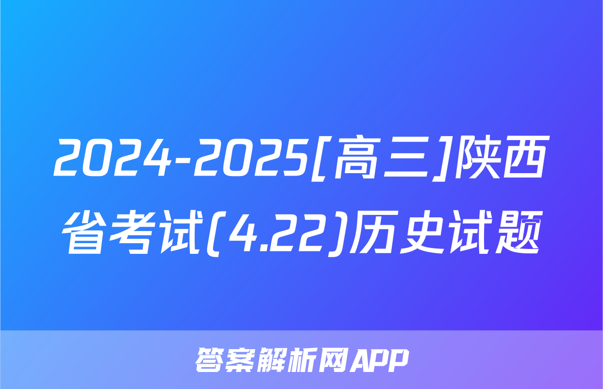 2024-2025[高三]陕西省考试(4.22)历史试题