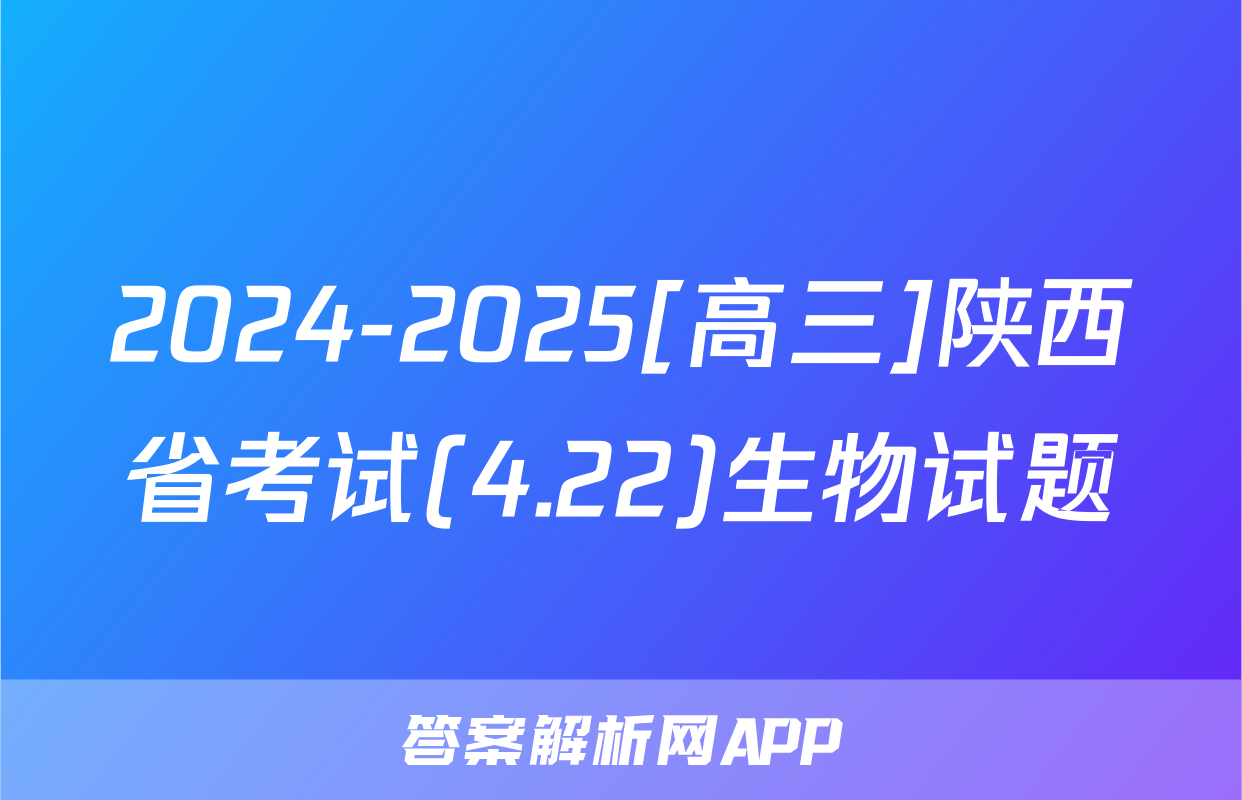 2024-2025[高三]陕西省考试(4.22)生物试题